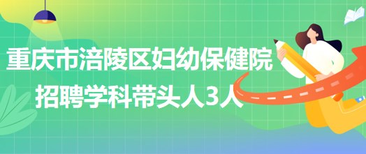 重慶市涪陵區(qū)婦幼保健院招聘口腔科、眼科、耳鼻咽喉科學(xué)科帶頭人各1人