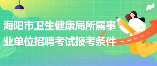 煙臺市海陽市衛(wèi)生健康局所屬事業(yè)單位招聘工作人員報(bào)考條件
