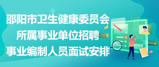 邵陽市衛(wèi)生健康委員會(huì)所屬事業(yè)單位招聘事業(yè)編制人員面試安排