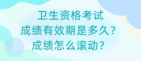 衛(wèi)生資格考試成績(jī)有效期是多久？成績(jī)?cè)趺礉L動(dòng)？
