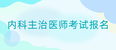 內(nèi)科主治醫(yī)師考試報名