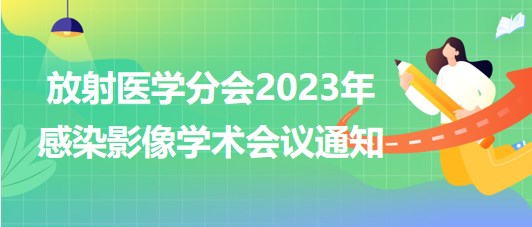放射醫(yī)學(xué)分會2023年感染影像學(xué)術(shù)會議通知