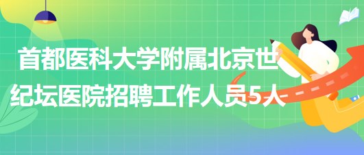 首都醫(yī)科大學(xué)附屬北京世紀壇醫(yī)院2023年招聘工作人員5人