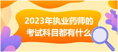 2023年執(zhí)業(yè)藥師的考試科目都有什么！