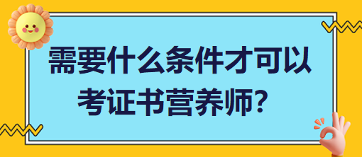 需要什么條件才可以考證書營(yíng)養(yǎng)師？