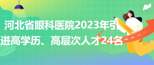 河北省眼科醫(yī)院2023年引進(jìn)高學(xué)歷、高層次人才24名