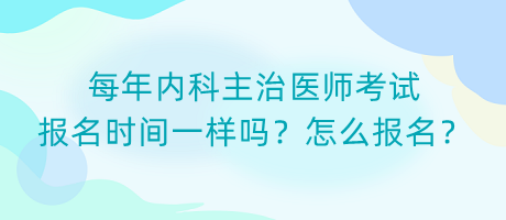 每年內科主治醫(yī)師考試報名時間一樣嗎？怎么報名？