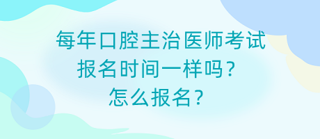 每年口腔主治醫(yī)師考試報(bào)名時(shí)間一樣嗎？怎么報(bào)名？