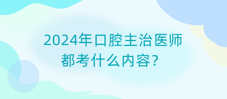 2024年口腔主治醫(yī)師都考什么內(nèi)容？