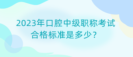 2023年口腔中級職稱考試合格標(biāo)準(zhǔn)是多少？