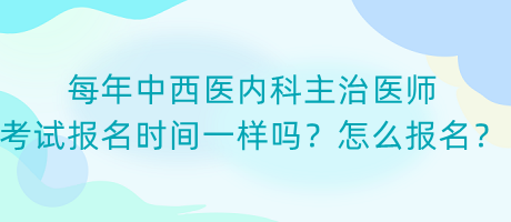 每年中西醫(yī)內(nèi)科主治醫(yī)師考試報(bào)名時(shí)間一樣嗎？怎么報(bào)名？