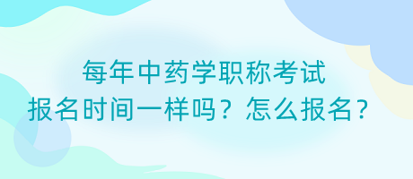 每年中藥學(xué)職稱考試報(bào)名時(shí)間一樣嗎？怎么報(bào)名？