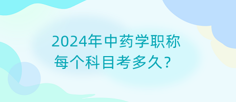 2024年中藥學(xué)職稱每個(gè)科目考多久？
