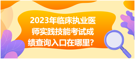 國家2023年臨床執(zhí)業(yè)醫(yī)師實踐技能考試成績查詢入口在哪里？