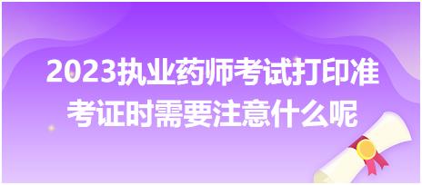 2023執(zhí)業(yè)藥師考試打印準(zhǔn)考證時需要注意什么呢？