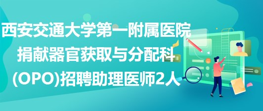 西安交通大學(xué)第一附屬醫(yī)院捐獻器官獲取與分配科(OPO)招聘助理醫(yī)師2人