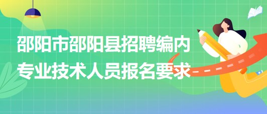 邵陽(yáng)市邵陽(yáng)縣2023年招聘事業(yè)單位編制專業(yè)技術(shù)人員報(bào)名要求