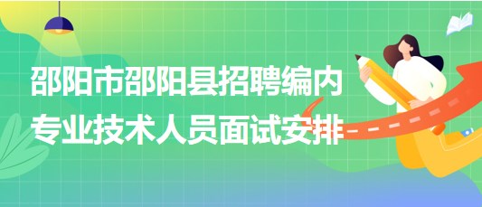 邵陽市邵陽縣2023年招聘事業(yè)單位編制專業(yè)技術(shù)人員面試安排