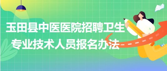 唐山市玉田縣中醫(yī)醫(yī)院招聘衛(wèi)生專業(yè)技術(shù)工作人員報名辦法