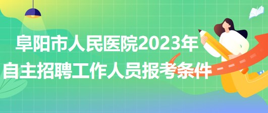 阜陽市人民醫(yī)院2023年自主招聘（本、?？疲┕ぷ魅藛T報考條件