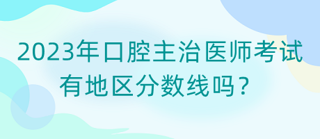 2023年口腔主治醫(yī)師考試有地區(qū)分?jǐn)?shù)線嗎？