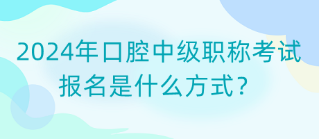 2024年口腔中級職稱考試報名是什么方式？