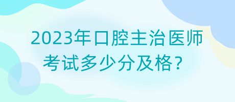2023年口腔主治醫(yī)師考試多少分及格？