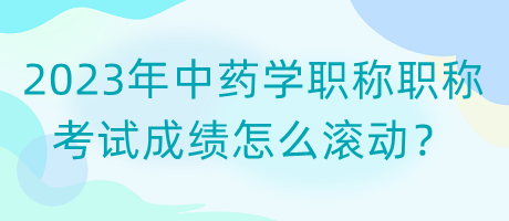2023年中藥學(xué)職稱職稱考試成績(jī)?cè)趺礉L動(dòng)？