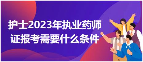 護(hù)士2023年執(zhí)業(yè)藥師證報考需要什么條件？