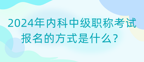 2024年內(nèi)科中級(jí)職稱考試報(bào)名的方式是什么？