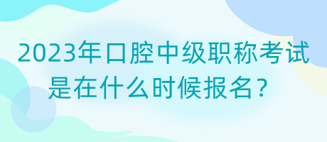 2023年口腔中級職稱考試是在什么時候報名？