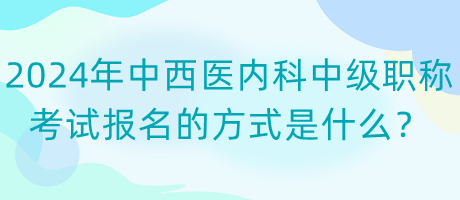 2024年中西醫(yī)內(nèi)科中級(jí)職稱考試報(bào)名的方式是什么？