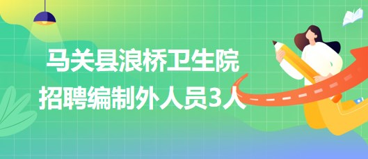 云南省文山州馬關縣浪橋衛(wèi)生院2023年招聘編制外人員3人