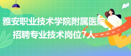 雅安職業(yè)技術(shù)學(xué)院附屬醫(yī)院2023年6月招聘專(zhuān)業(yè)技術(shù)崗位7人