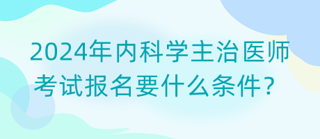 2024年內(nèi)科學(xué)主治醫(yī)師考試報(bào)名要什么條件？