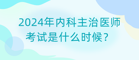 2024年內(nèi)科主治醫(yī)師考試是什么時候？