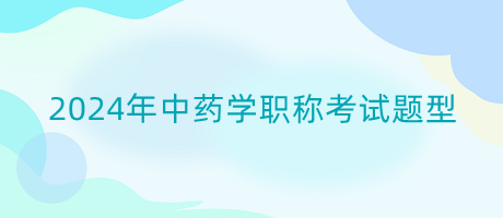 2024年中藥學(xué)職稱(chēng)考試題型