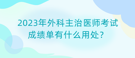 2023年外科主治醫(yī)師考試成績(jī)單有什么用處？