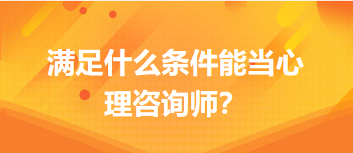 滿足什么條件能當(dāng)心理咨詢師？
