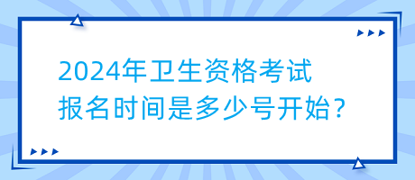 2024年衛(wèi)生資格考試報(bào)名時(shí)間是多少號開始？