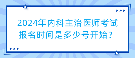 2024年內科主治醫(yī)師考試報名時間是多少號開始？