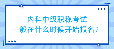 內(nèi)科中級(jí)職稱考試一般在什么時(shí)候開始報(bào)名？