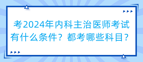 考2024年內(nèi)科主治醫(yī)師考試有什么條件？都考哪些科目？