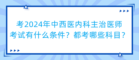 考2024年中西醫(yī)內(nèi)科主治醫(yī)師考試有什么條件？都考哪些科目？