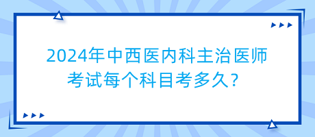 2024年中西醫(yī)內(nèi)科主治醫(yī)師考試每個科目考多久？