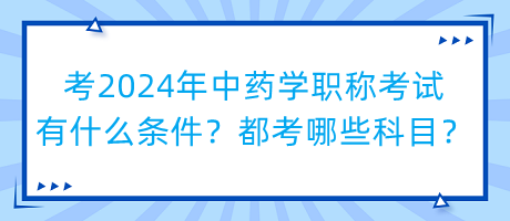 考2024年中藥學(xué)職稱考試有什么條件？都考哪些科目？