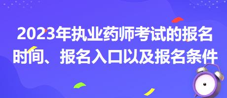 2023年執(zhí)業(yè)藥師考試的報(bào)名時(shí)間、報(bào)名入口以及報(bào)名條件？