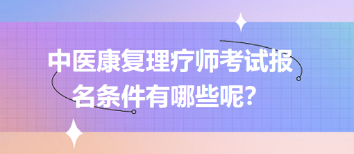 中醫(yī)康復(fù)理療師考試報(bào)名條件有哪些呢？