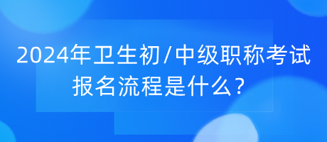 2024年衛(wèi)生初中級(jí)職稱(chēng)考試報(bào)名流程是什么？