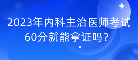 2023年內(nèi)科主治醫(yī)師考試60分就能拿證嗎？